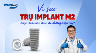 Vì sao trụ implant M2 được nhiều nha khoa ưa chuộng hiện nay?